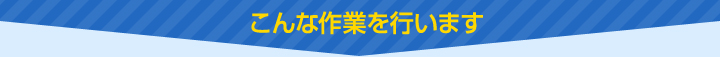 こんな作業を行います